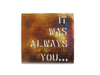 IT WAS ALWAYS YOU Metal Home Decor